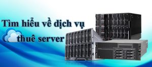 Tìm hiểu về dịch vụ cho thuê máy chủ hay thuê Server
