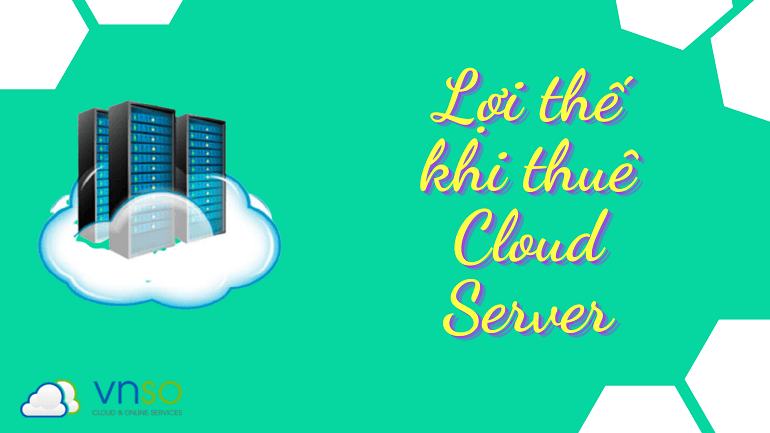 Lợi thế khi thuê Cloud Server