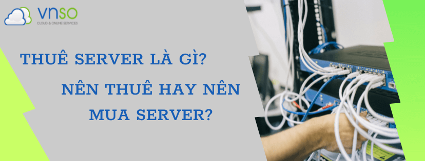 Thuê server là gì? Nên thuê hay nên mua server?