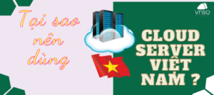6 Lý do tại sao bạn nên dùng Cloud Server Việt Nam