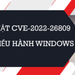 Lỗ hổng  CVE-2022-26809 – Cách khắc phục nhằm hạn chế rủi ro cho doanh nghiệp sử dụng hệ điều hành Windows