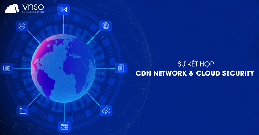 KẾT HỢP HIỆU QUẢ: SỰ KẾT HỢP GIỮA CDN NETWORK VÀ CLOUD SECURITY