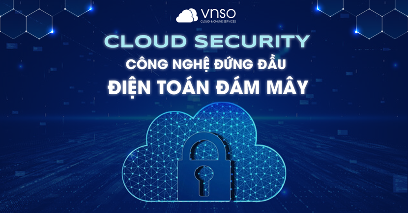 Cloud Security: Công nghệ đứng đầu bảo mật điện toán đám mây