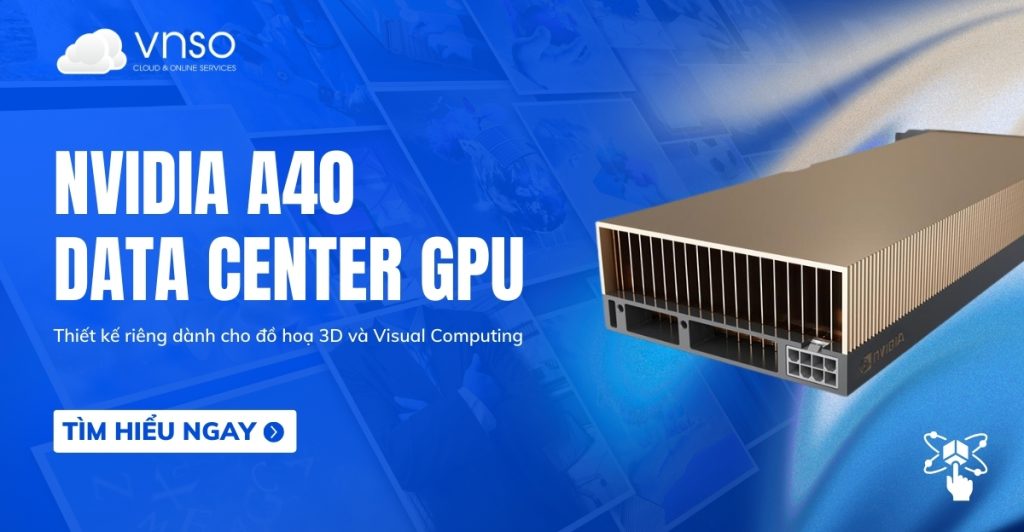 NVIDIA GPU A40 trong dựng hình 3D, VDI và Visual Computing