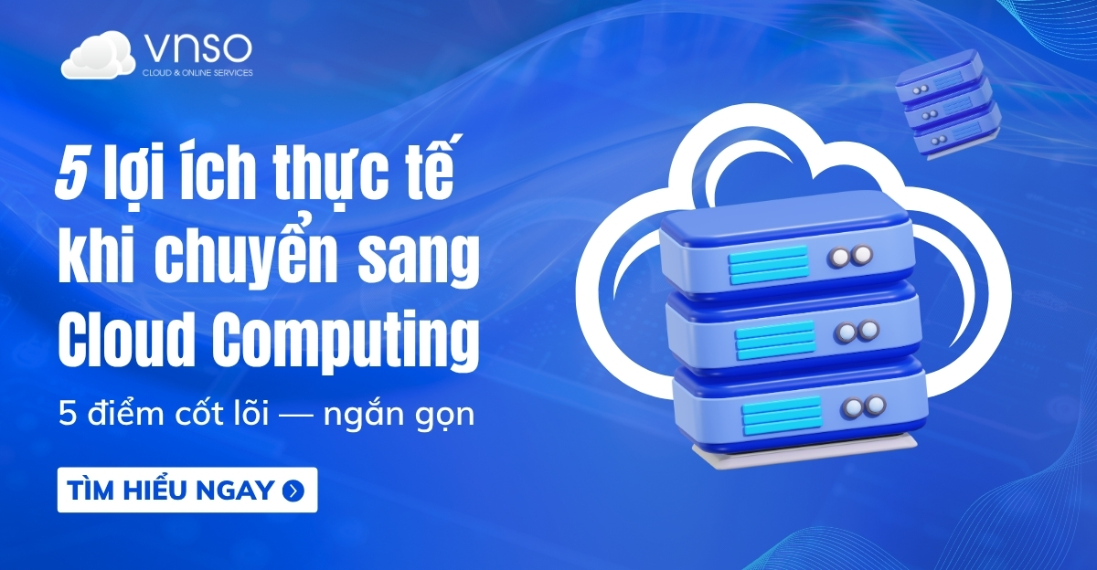 5 lợi ích thực tế khi chuyển sang Cloud Computing VNSO