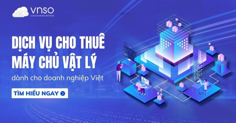 Dịch vụ cho thuê máy chủ vật lý dành cho doanh nghiệp Việt