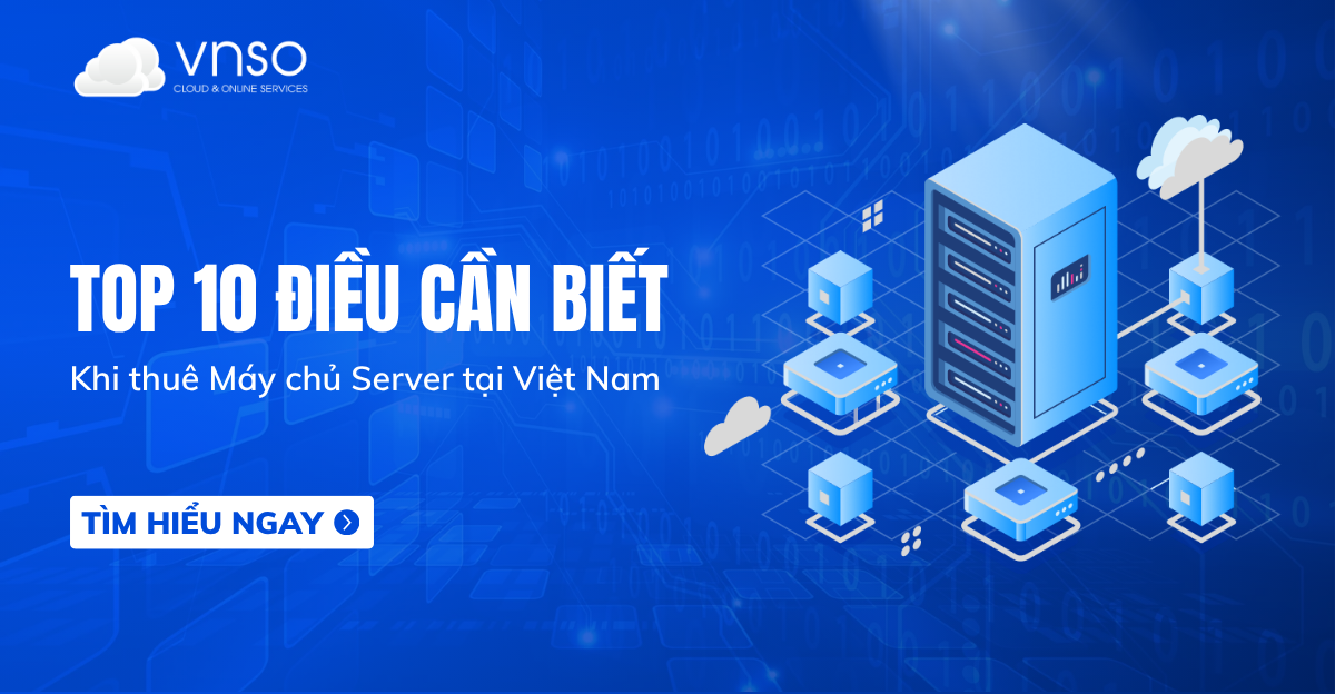 Top 10 điều cần biết trước khi thuê máy chủ Server tại Việt Nam