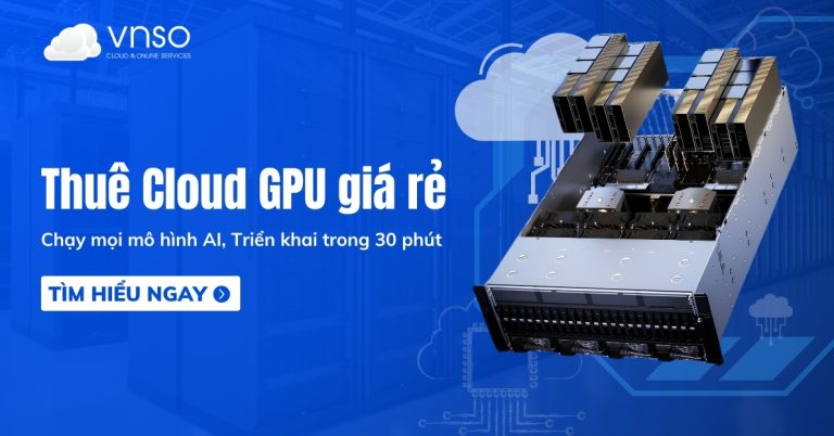 Thuê Cloud GPU giá rẻ, chất lượng cao cho mọi tác vụ AI