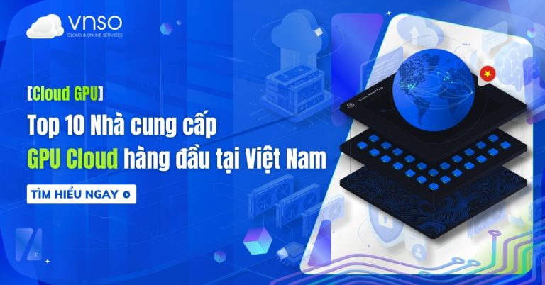 Top 10 nhà cung cấp GPU Cloud hàng đầu tại Việt Nam