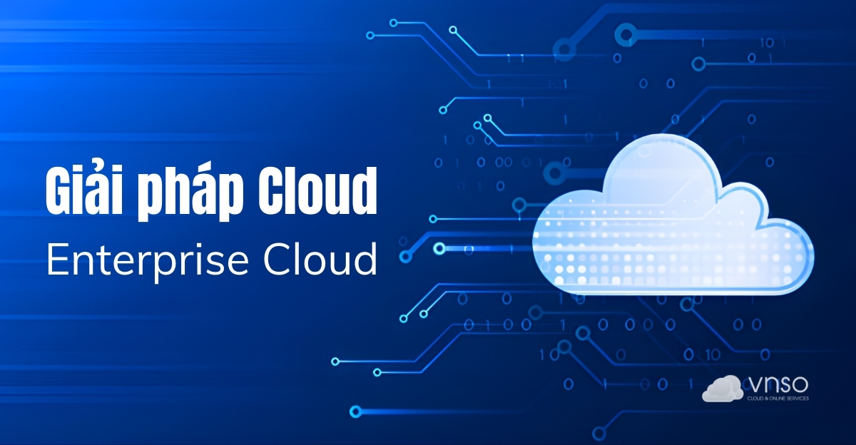 Enterprise Cloud hạ tầng ổn định, bảo mật, sẵn sàng mở rộng