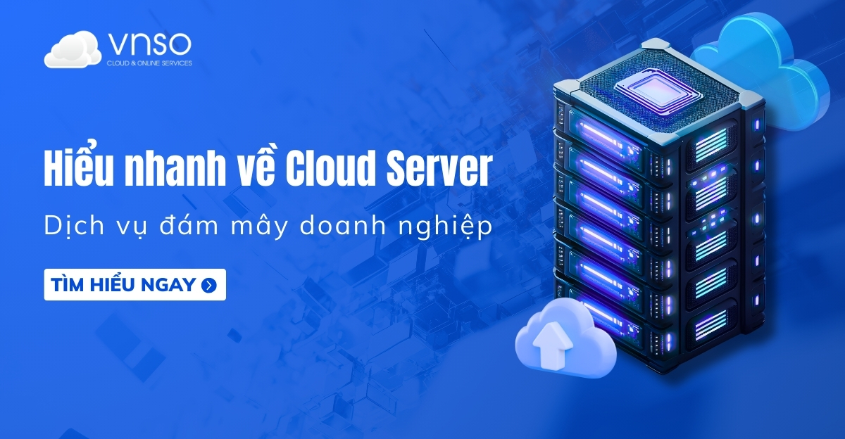 Hiểu nhanh Cloud Server - Dịch vụ đám mây doanh nghiệp VNSO
