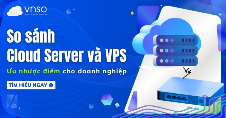 So sánh Cloud Server vs VPS Ưu nhược điểm cho từng doanh nghiệp