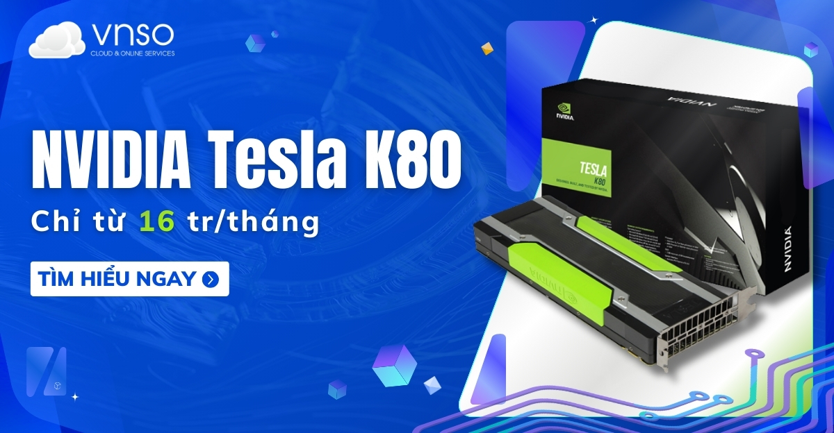 Thuê card đồ họa NVIDIA TESLA K80 Server GPU 24GB
