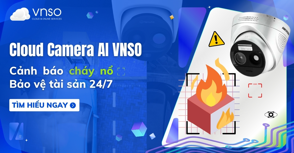 Camera AI cảnh báo cháy nổ - Bảo vệ tài sản 247 CCA VNSO