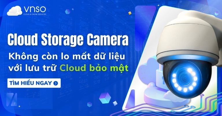 Cloud Storage Camera - Giải pháp lưu trữ và giám sát bảo mật