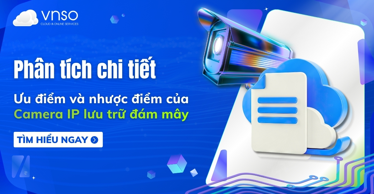 Phân tích chi tiết lợi và hại của Camera IP lưu trữ đám mây