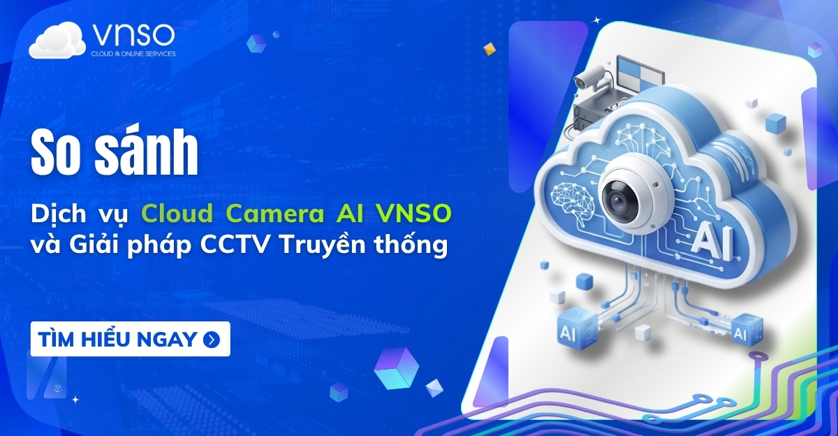 So sánh Cloud Camera AI VNSO Camera Cloudcam và CCTV Truyền thống