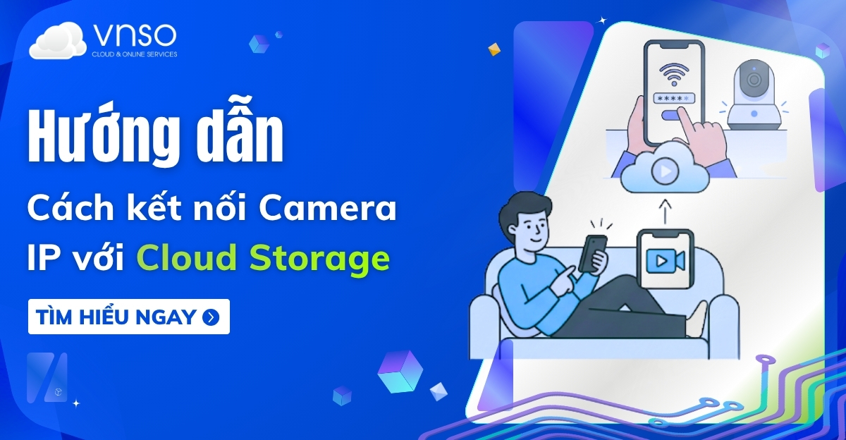 Cách kết nối Camera IP với Cloud Storage - Hướng dẫn chi tiết