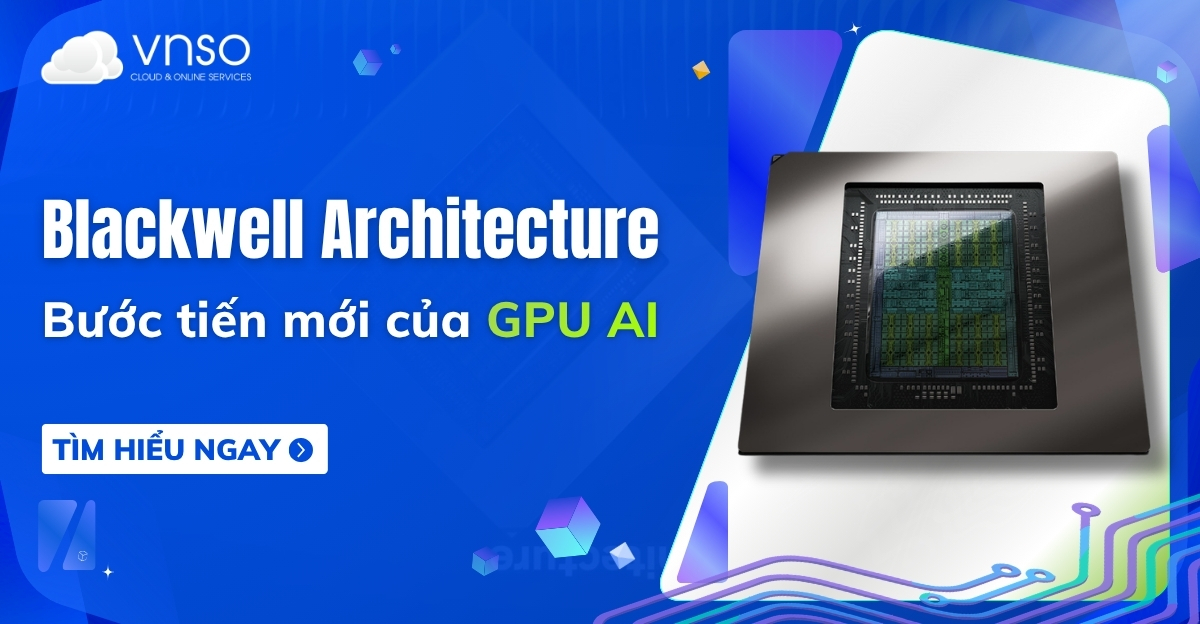 Kiến trúc Blackwell là gì Bước tiến mới của GPU AI