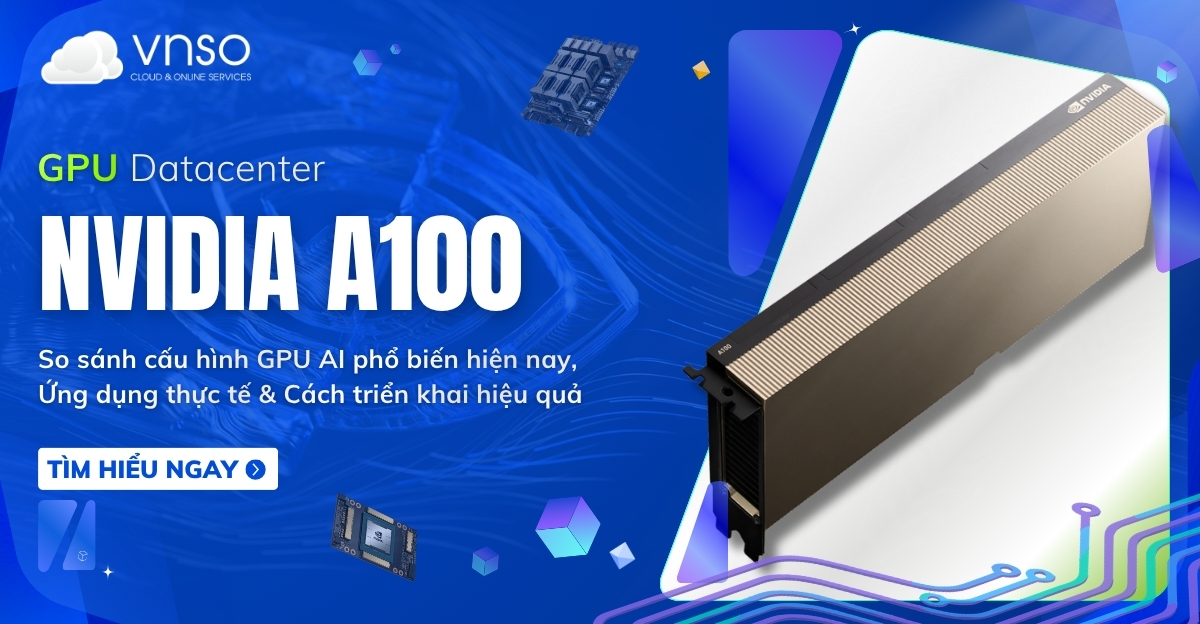 NVIDIA A100 là gì Phân tích chi tiết từ A-Z, chi phí, ứng dụng