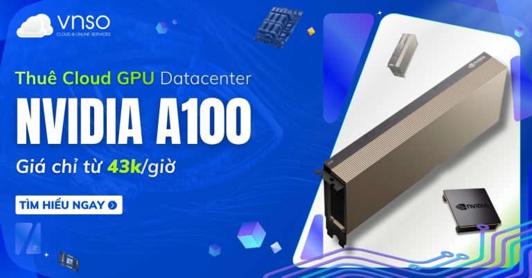 Thuê NVIDIA A100 Cloud GPU giá chỉ từ 43kgiờ VNSO