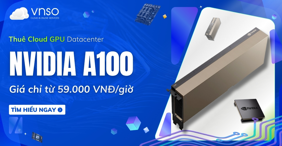Thuê NVIDIA A100 Cloud GPU giá chỉ từ 59kgiờ VNSO