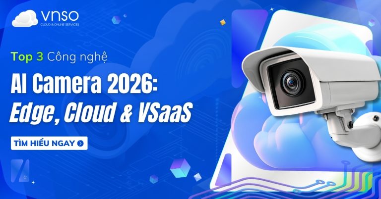 Top 3 Công nghệ AI Camera 2026 Edge, Cloud và VSaaS