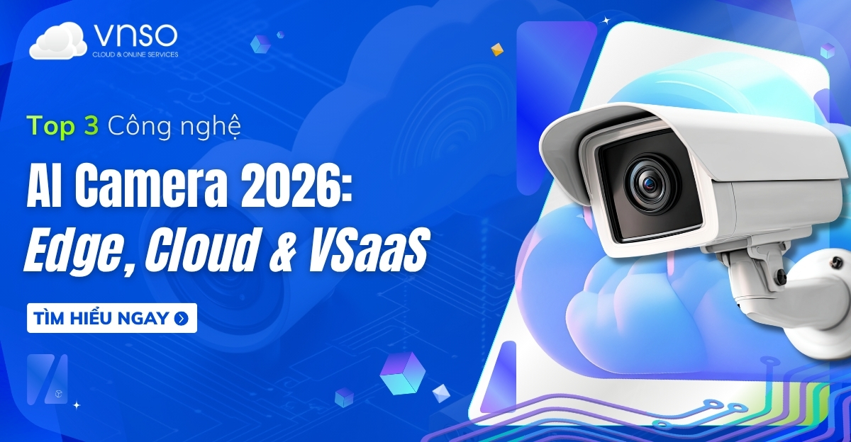 Top 3 Công nghệ AI Camera 2026 Edge, Cloud và VSaaS