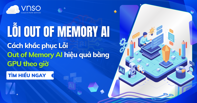 Cách khắc phục Lỗi Out of Memory AI hiệu quả bằng GPU theo giờ