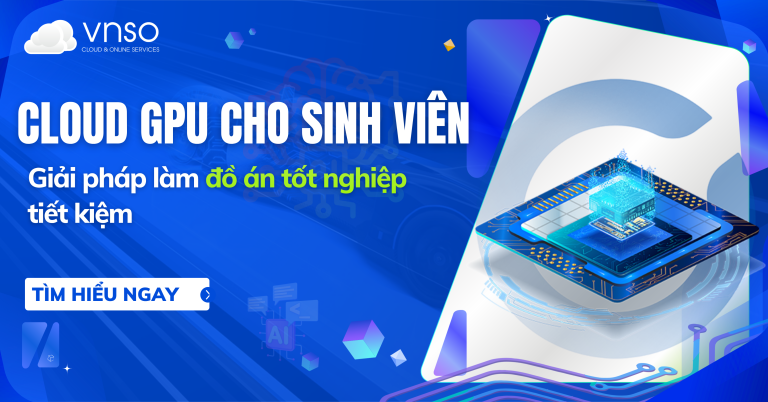Cloud GPU cho sinh viên - Giải pháp làm đồ án tốt nghiệp tiết kiệm