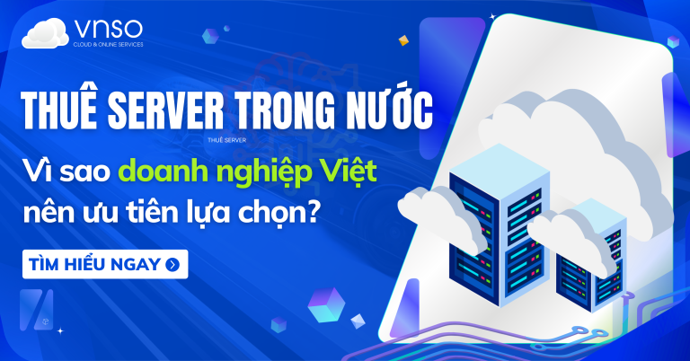 Thuê Server Trong Nước: Vì sao doanh nghiệp Việt nên ưu tiên lựa chọn?