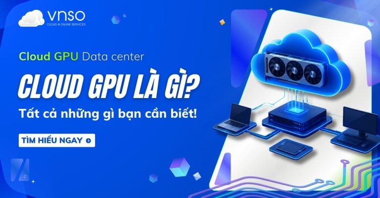 Cloud GPU là gì Tất cả những gì bạn cần biết về GPU Cloud
