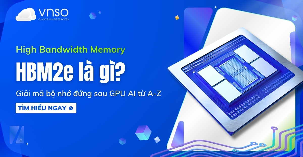 HBM2e là gì Giải mã bộ nhớ đứng sau GPU AI từ A-Z