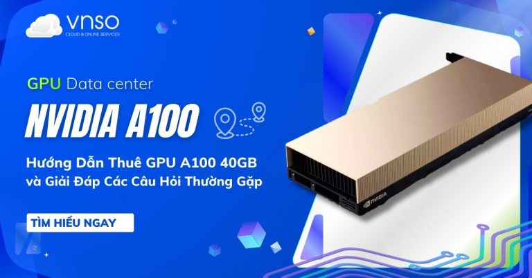 Hướng Dẫn Thuê GPU A100 40GB Và Giải Đáp Các Câu Hỏi Thường Gặp