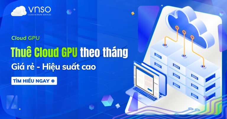 Thuê Cloud GPU theo tháng Giá rẻ - Hiệu suất cao [2026]